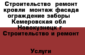 Строительство, ремонт кровли, монтаж фасада,ограждение,заборы - Кемеровская обл., Новокузнецк г. Строительство и ремонт » Услуги   . Кемеровская обл.,Новокузнецк г.